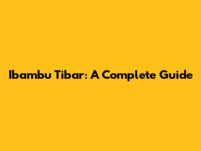 Ibambu Tibar: A Complete Guide