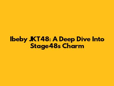 Ibeby JKT48: A Deep Dive Into Stage48's Charm