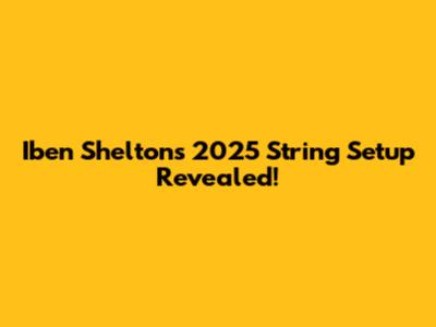 Iben Shelton's 2025 String Setup Revealed!