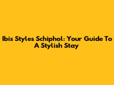 Ibis Styles Schiphol: Your Guide To A Stylish Stay