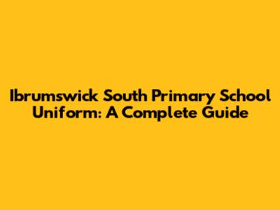 Ibrumswick South Primary School Uniform: A Complete Guide