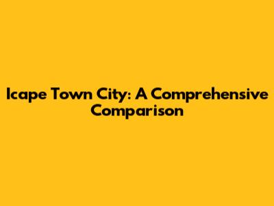 Icape Town City: A Comprehensive Comparison