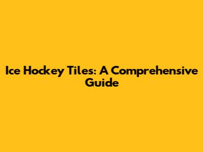 Ice Hockey Tiles: A Comprehensive Guide