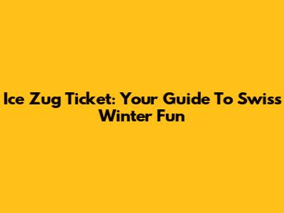 Ice Zug Ticket: Your Guide To Swiss Winter Fun