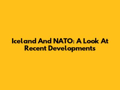 Iceland And NATO: A Look At Recent Developments