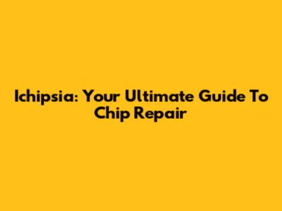 Ichipsia: Your Ultimate Guide To Chip Repair