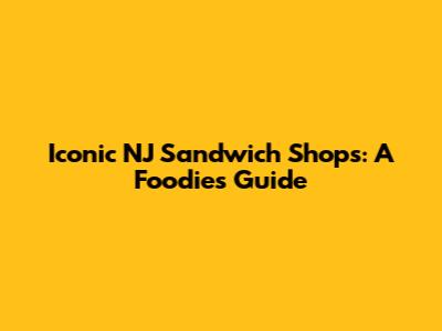 Iconic NJ Sandwich Shops: A Foodie's Guide