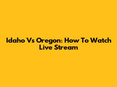 Idaho Vs Oregon: How To Watch Live Stream