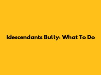 Idescendants Bully: What To Do