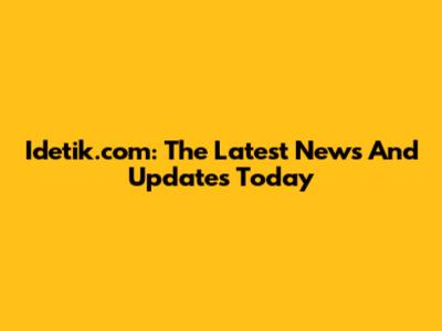 Idetik.com: The Latest News And Updates Today