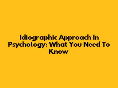 Idiographic Approach In Psychology: What You Need To Know