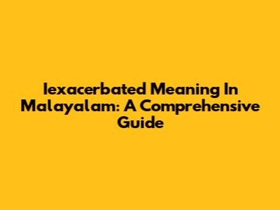 Iexacerbated Meaning In Malayalam: A Comprehensive Guide