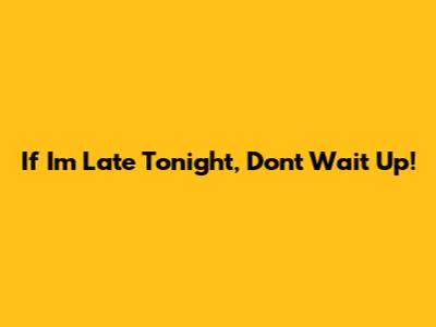 If I'm Late Tonight, Don't Wait Up!