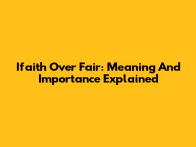 Ifaith Over Fair: Meaning And Importance Explained