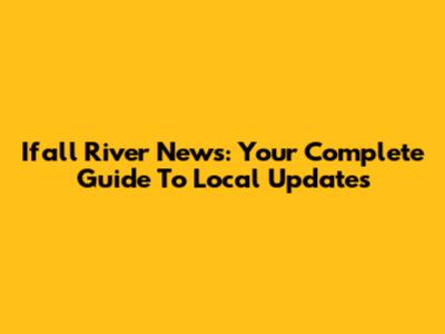 Ifall River News: Your Complete Guide To Local Updates