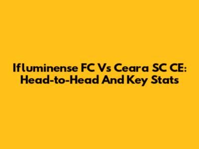 Ifluminense FC Vs Ceara SC CE: Head-to-Head And Key Stats