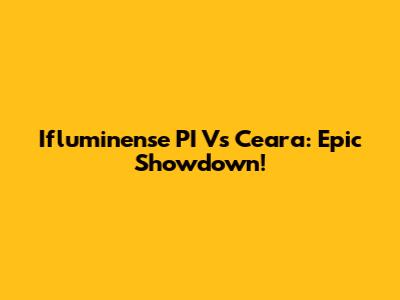 Ifluminense PI Vs Ceara: Epic Showdown!