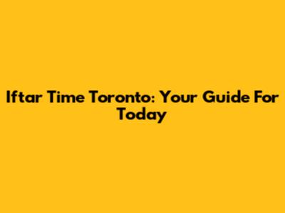 Iftar Time Toronto: Your Guide For Today