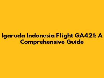 Igaruda Indonesia Flight GA421: A Comprehensive Guide