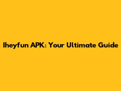 Iheyfun APK: Your Ultimate Guide