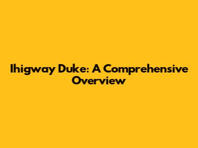 Ihigway Duke: A Comprehensive Overview