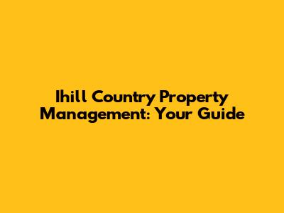 Ihill Country Property Management: Your Guide
