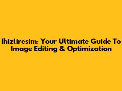 Ihizliresim: Your Ultimate Guide To Image Editing & Optimization