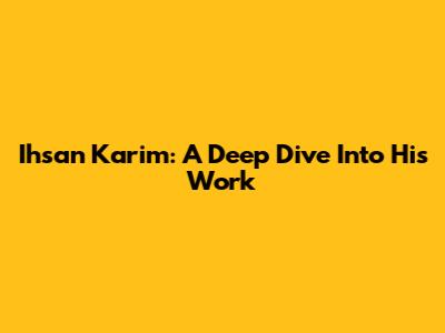 Ihsan Karim: A Deep Dive Into His Work