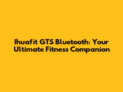 Ihuafit GTS Bluetooth: Your Ultimate Fitness Companion