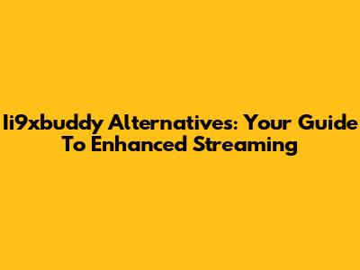 Ii9xbuddy Alternatives: Your Guide To Enhanced Streaming