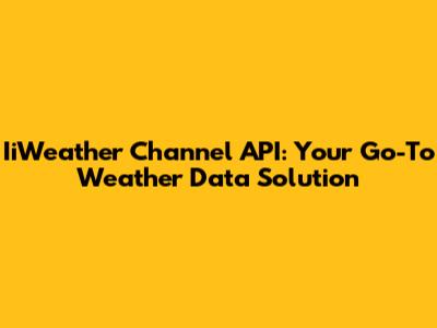 IiWeather Channel API: Your Go-To Weather Data Solution