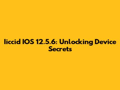 Iiccid IOS 12.5.6: Unlocking Device Secrets
