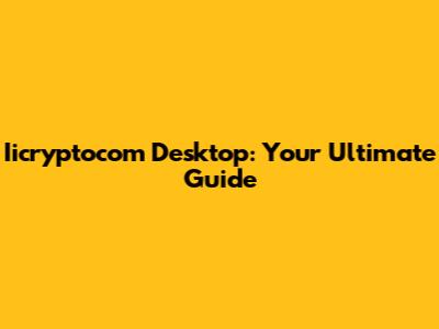 Iicryptocom Desktop: Your Ultimate Guide