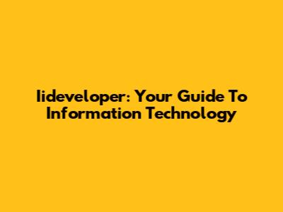 Iideveloper: Your Guide To Information Technology
