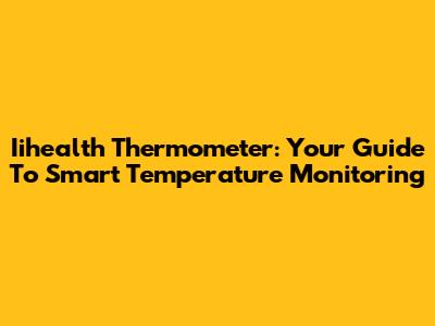 Iihealth Thermometer: Your Guide To Smart Temperature Monitoring