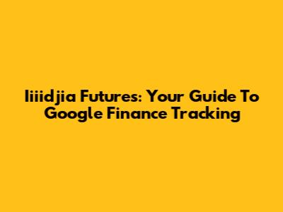 Iiiidjia Futures: Your Guide To Google Finance Tracking