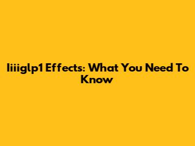 Iiiiglp1 Effects: What You Need To Know