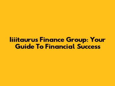 Iiiitaurus Finance Group: Your Guide To Financial Success