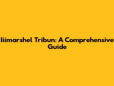Iiimarshel Tribun: A Comprehensive Guide