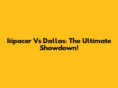 Iiipacer Vs Dallas: The Ultimate Showdown!