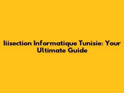 Iiisection Informatique Tunisie: Your Ultimate Guide