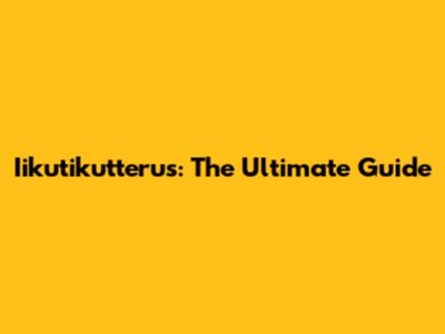 Iikutikutterus: The Ultimate Guide
