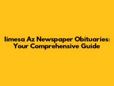 Iimesa Az Newspaper Obituaries: Your Comprehensive Guide