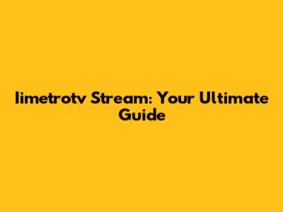 Iimetrotv Stream: Your Ultimate Guide