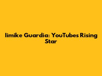 Iimike Guardia: YouTube's Rising Star