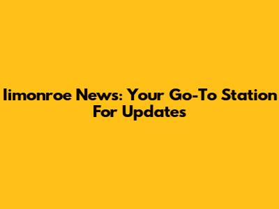 Iimonroe News: Your Go-To Station For Updates