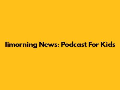 Iimorning News: Podcast For Kids