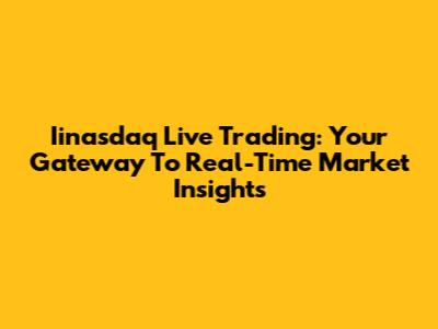 Iinasdaq Live Trading: Your Gateway To Real-Time Market Insights