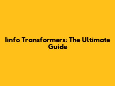 Iinfo Transformers: The Ultimate Guide