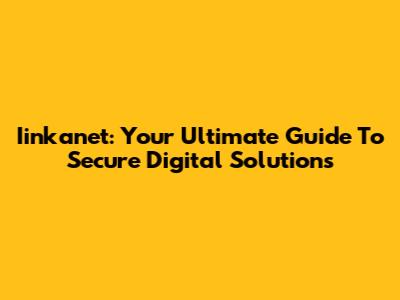 Iinkanet: Your Ultimate Guide To Secure Digital Solutions
